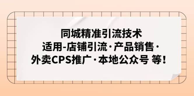 同城精准引流技术：适用-店铺引流·产品销售·外卖CPS推广·本地公众号 等-知一项目网