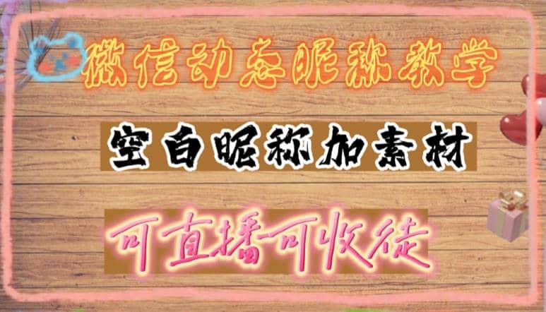 微信动态昵称设置方法，可抖音直播引流，日赚上百【详细视频教程 素材】-知一项目网