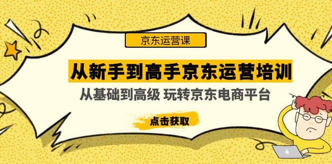 从新手到高手京东运营培训：从基础到高级 玩转京东电商平台(无水印)-知一项目网