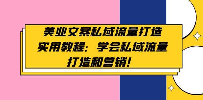 美业文案私域流量打造实用教程：学会私域流量打造和营销-知一项目网