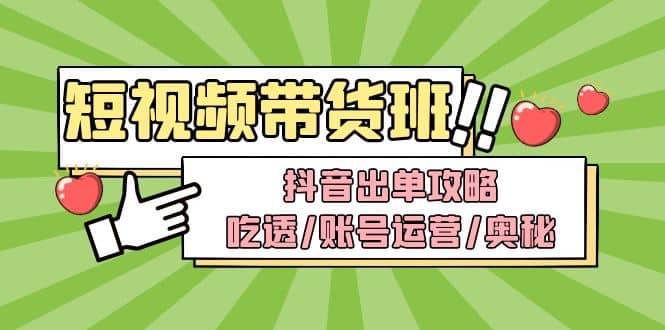 短视频带货内训营：抖音出单攻略，吃透/账号运营/奥秘，轻松带货-知一项目网