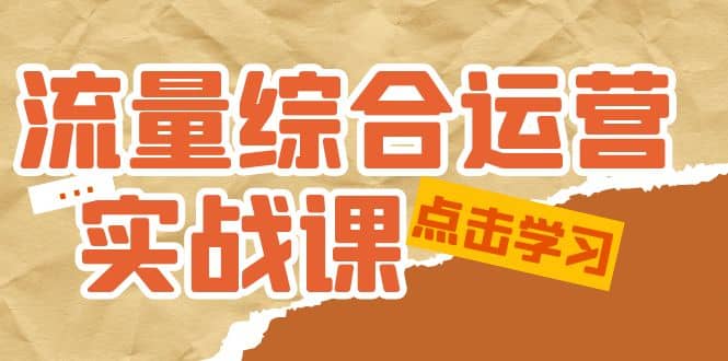 流量综合·运营实战课：短视频、本地生活、个人IP知识付费、直播带货运营-知一项目网