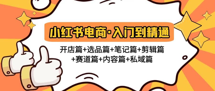 小红书电商入门到精通 开店篇 选品篇 笔记篇 剪辑篇 赛道篇 内容篇 私域篇-知一项目网