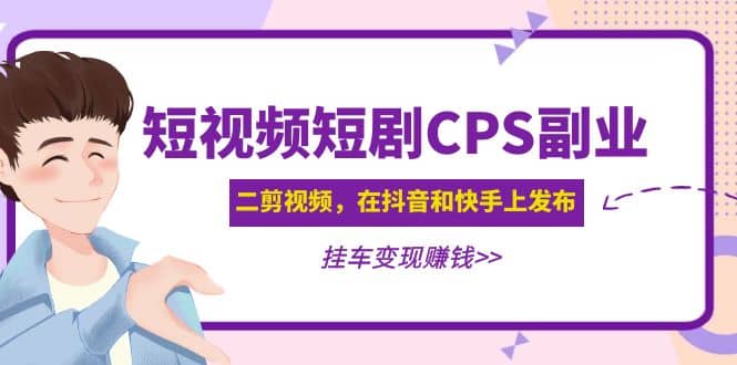 短视频短剧CPS副业项目：二剪视频在抖音和快手上发布，挂车变现-知一项目网