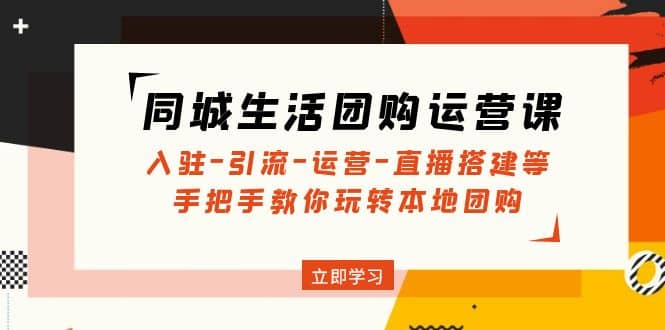 同城生活团购运营课：入驻-引流-运营-直播搭建等 玩转本地团购(无水印)-知一项目网