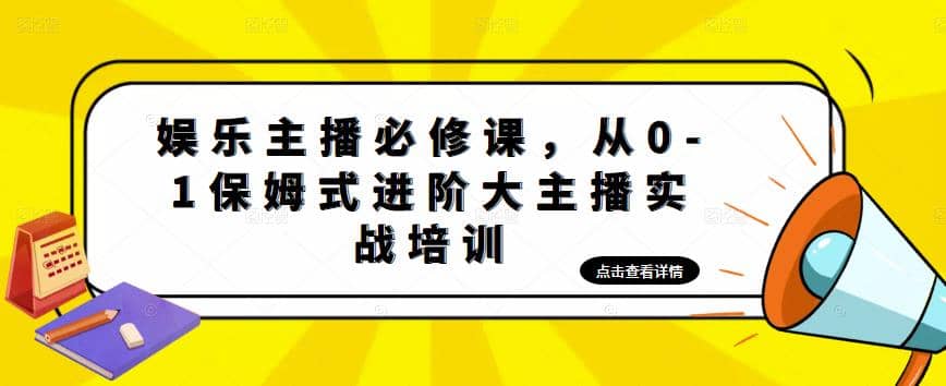 娱乐主播培训班：从0-1保姆式进阶大主播实操培训-知一项目网