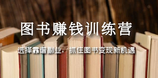 图书赚钱训练营：选择靠谱副业，抓住图书变现新机遇-知一项目网