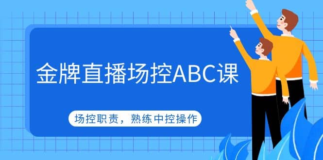 金牌直播场控ABC课，场控职责，熟练中控操作-知一项目网