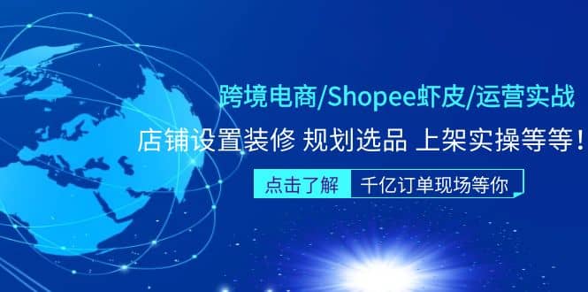 跨境电商/Shopee虾皮/运营实战训练营：店铺设置装修 规划选品 上架实操等等-知一项目网