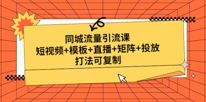 同城流量引流课：短视频 模板 直播 矩阵 投放，打法可复制(无水印)-知一项目网