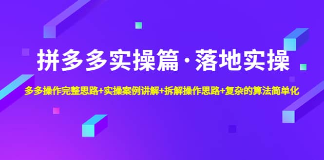 拼多多实操篇·落地实操 完整思路 实操案例 拆解操作思路 复杂的算法简单化-知一项目网