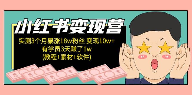 小红书变现营：实测3个月涨18w粉丝 变现10w 有学员3天1w(教程 素材 软件)-知一项目网