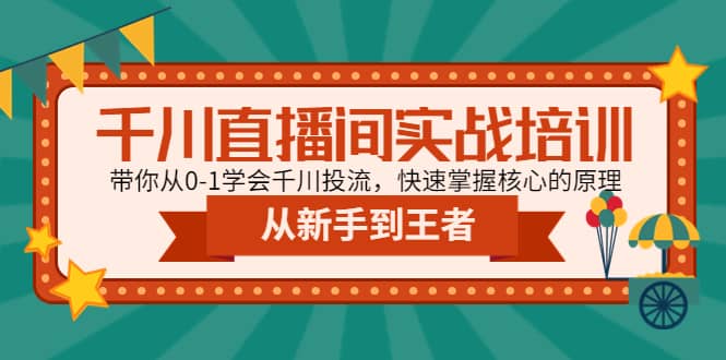 千川直播间实战培训：带你从0-1学会千川投流，快速掌握核心的原理-知一项目网