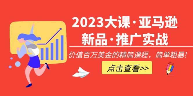 2023大课·亚马逊新品·推广实战：精简课程，简单粗暴-知一项目网