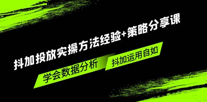 抖加投放实操方法经验 策略分享课，学会数据分析，抖加运用自如-知一项目网