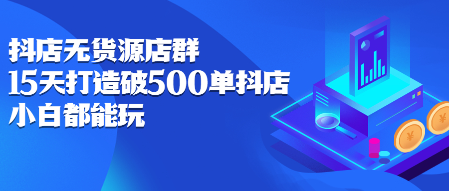 抖店无货源店群，15天打造破500单抖店无货源店群玩法-知一项目网