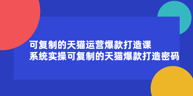 可复制的天猫运营爆款打造课，系统实操可复制的天猫爆款打造密码-知一项目网