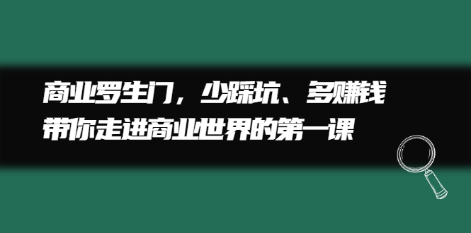 商业罗生门，少踩坑、多赚钱带你走进商业世界的第一课-知一项目网