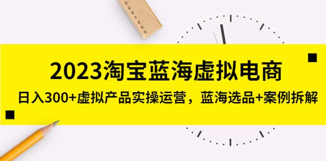 2023淘宝蓝海虚拟电商，虚拟产品实操运营，蓝海选品 案例拆解-知一项目网