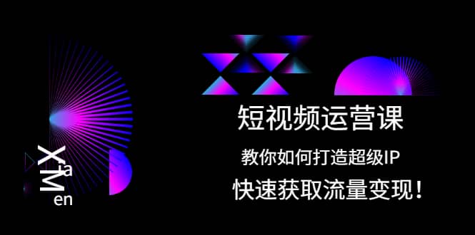 短视频运营课：教你如何打造超级IP，快速获取流量变现-知一项目网