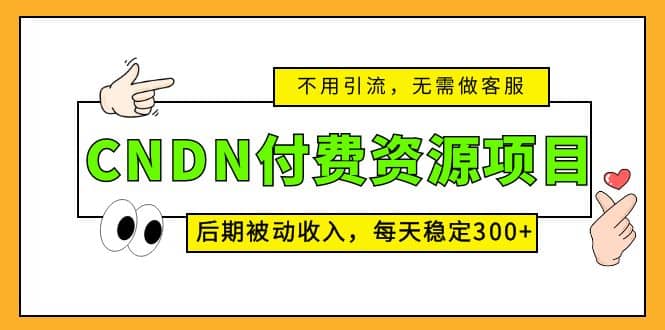 CNDN付费资源项目，不用引流，无需做客服，后期被动收入-知一项目网