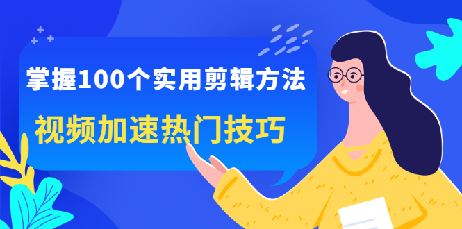 掌握100个实用剪辑方法，让你的视频加速热门，价值999元-知一项目网