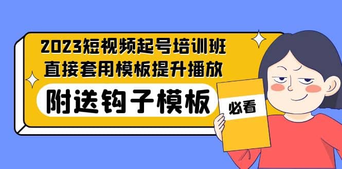 2023最新短视频起号培训班：直接套用模板提升播放，附送钩子模板-31节课-知一项目网