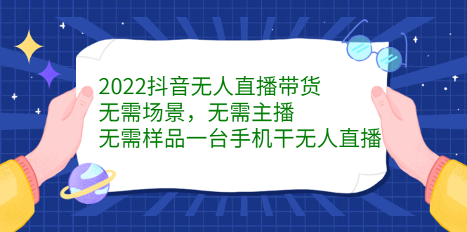 2022抖音无人直播带货，无需场景，无需主播，无需样品一台手机干无人直播-知一项目网