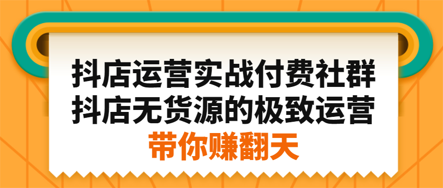 抖店运营实战付费社群，抖店无货源的极致运营带你赚翻天-知一项目网