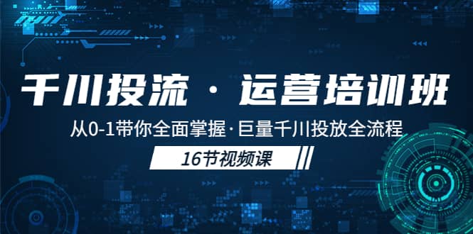 千川投流·运营培训班：从0-1带你全面掌握·巨量千川投放全流程-知一项目网