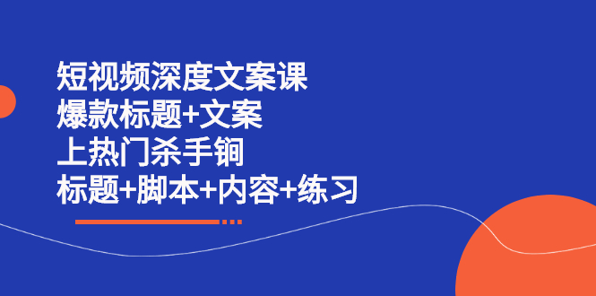 短视频深度文案课 爆款标题 文案 上热门杀手锏（标题 脚本 内容 练习）-知一项目网