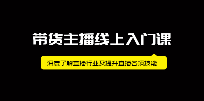 带货主播线上入门课，深度了解直播行业及提升直播各项技能-知一项目网