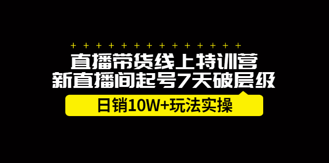 直播带货线上特训营，新直播间起号7天破层级日销10万玩法实操-知一项目网