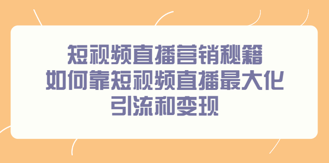 短视频直播营销秘籍，如何靠短视频直播最大化引流和变现-知一项目网