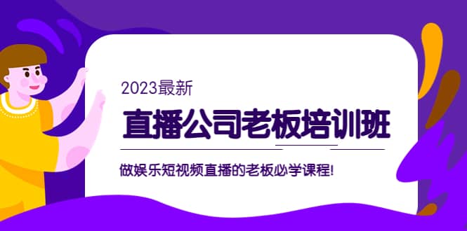 直播公司老板培训班：做娱乐短视频直播的老板必学课程-知一项目网