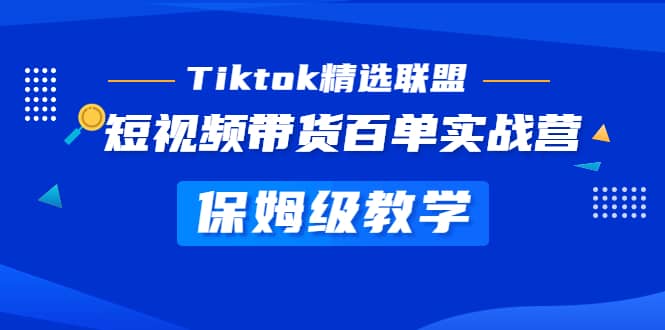 Tiktok精选联盟·短视频带货百单实战营 保姆级教学 快速成为Tiktok带货达人-知一项目网