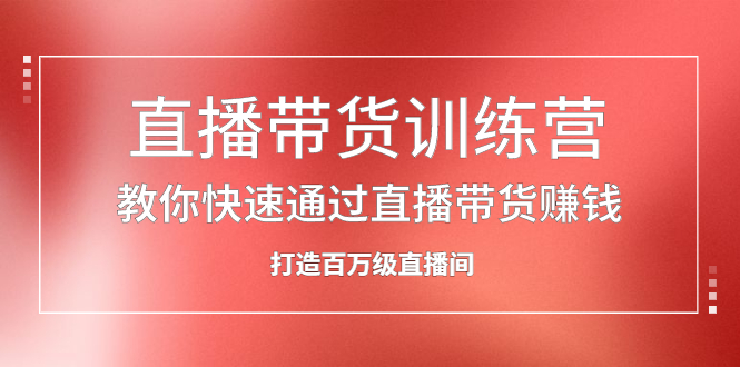 直播带货训练营，教你快速通过直播带货赚钱，打造百万级直播间-知一项目网