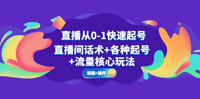 直播从0-1快速起号，直播间话术 各种起号 流量核心玩法(全套课程 课件)-知一项目网