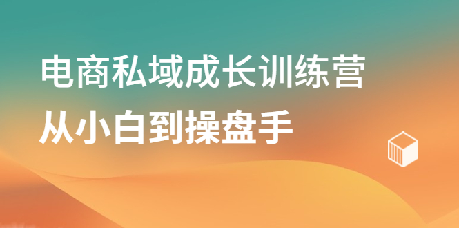 电商私域成长训练营，从小白到操盘手-知一项目网