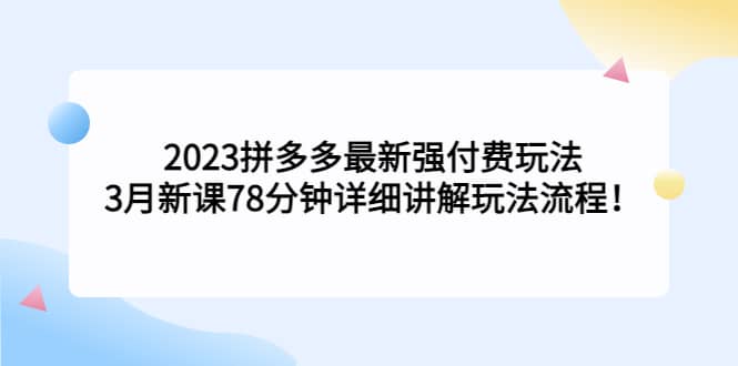 2023拼多多最新强付费玩法，3月新课78分钟详细讲解玩法流程-知一项目网