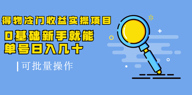 得物冷门收益实操项目教程，0基础新手就能单号日入几十，可批量操作【视频课程】-知一项目网