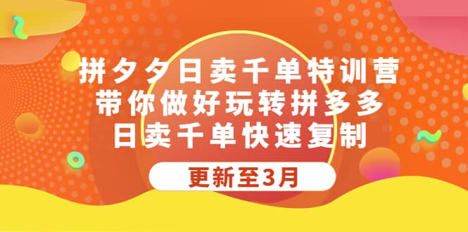 拼夕夕日卖千单特训营，带你做好玩转拼多多，日卖千单快速复制 (更新至3月)-知一项目网