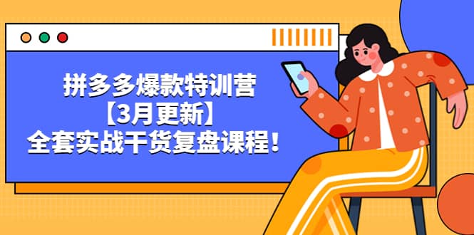 拼多多爆款特训营【3月更新】，全套实战干货复盘课程-知一项目网