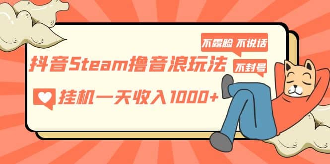 抖音Steam撸音浪玩法 不露脸 不说话 不封号 社恐人群福音-知一项目网