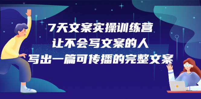 7天文案实操训练营第17期，让不会写文案的人，写出一篇可传播的完整文案-知一项目网