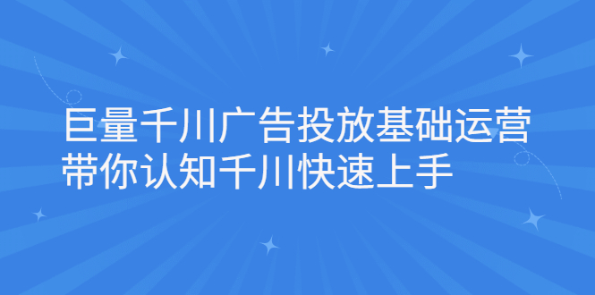 巨量千川广告投放基础运营，带你认知千川快速上手-知一项目网