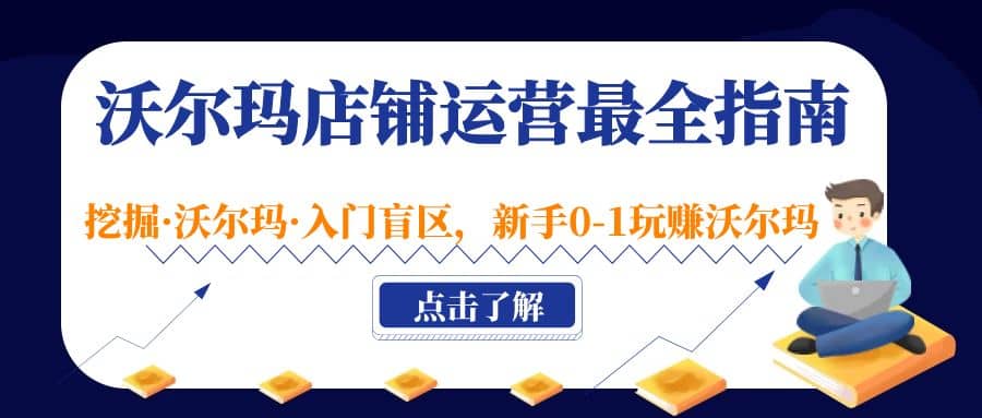 沃尔玛店铺·运营最全指南，挖掘·沃尔玛·入门盲区，新手0-1玩赚沃尔玛-知一项目网