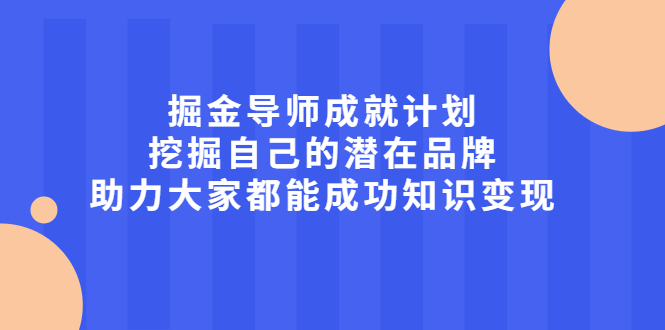 掘金导师成就计划，挖掘自己的潜在品牌，助力大家都能成功知识变现-知一项目网