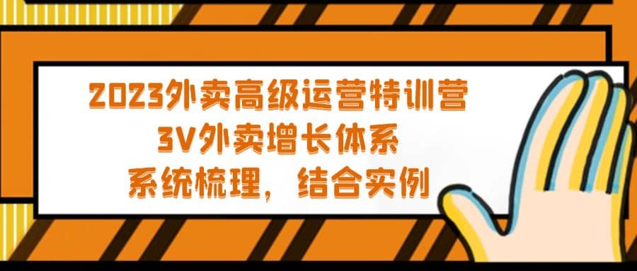 2023外卖高级运营特训营：3V外卖-增长体系，系统-梳理，结合-实例-知一项目网