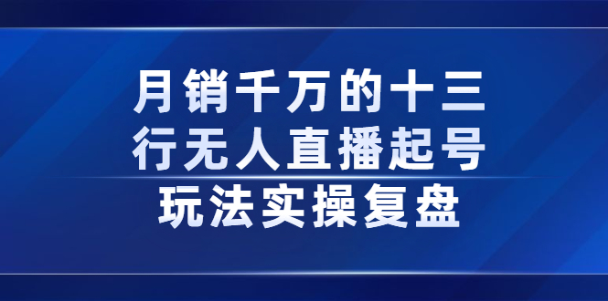 月销千万的十三行无人直播起号玩法实操复盘分享-知一项目网